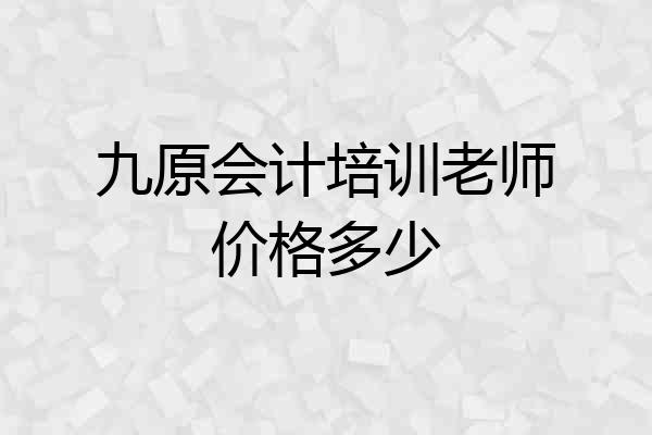 九原会计培训老师价格多少