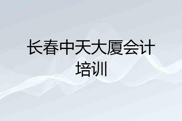 长春中天大厦会计培训