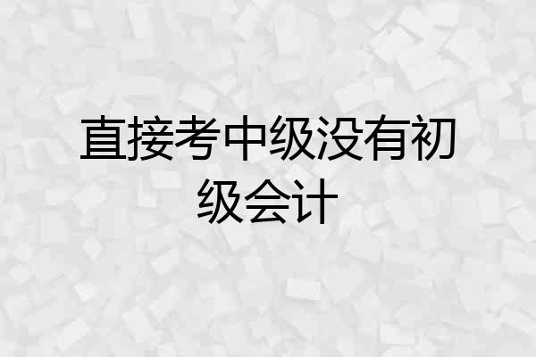 直接考中级没有初级会计
