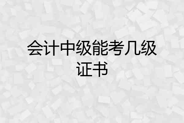 会计中级能考几级证书
