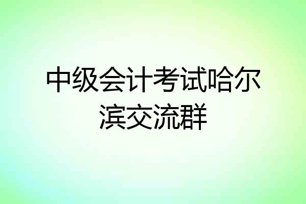 中级会计考试哈尔滨交流群