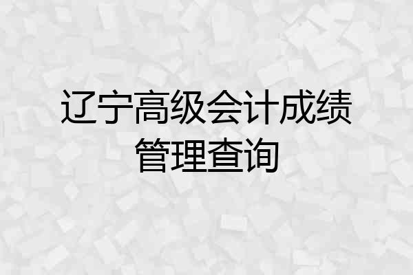 辽宁高级会计成绩管理查询