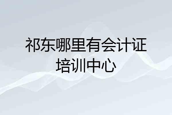祁东哪里有会计证培训中心