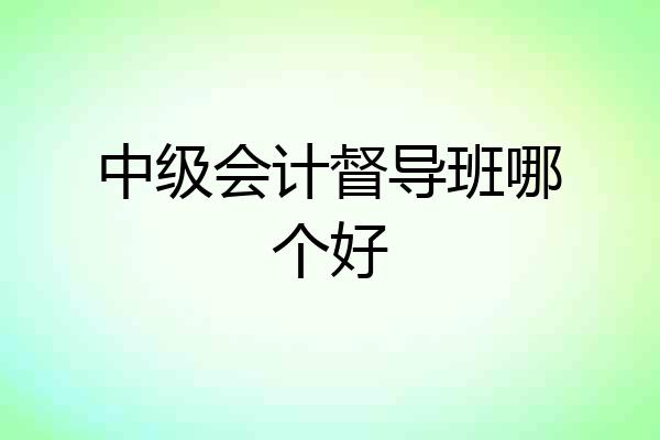 中级会计督导班哪个好