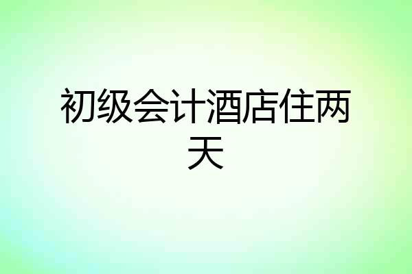 初级会计酒店住两天