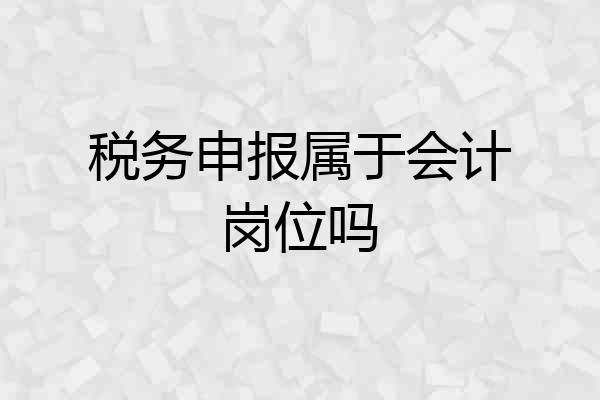 税务申报属于会计岗位吗
