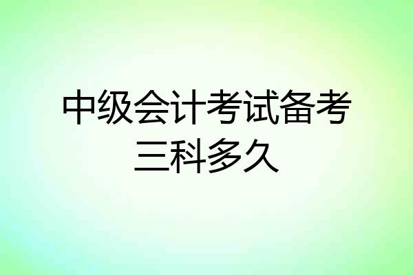 中级会计考试备考三科多久