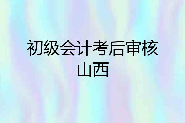 初级会计考后审核山西