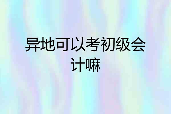 异地可以考初级会计嘛