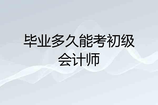 毕业多久能考初级会计师
