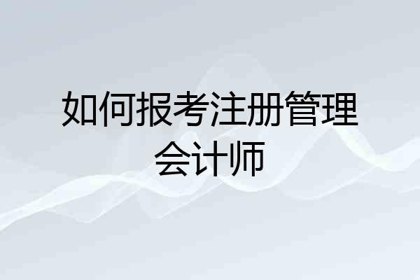 如何报考注册管理会计师