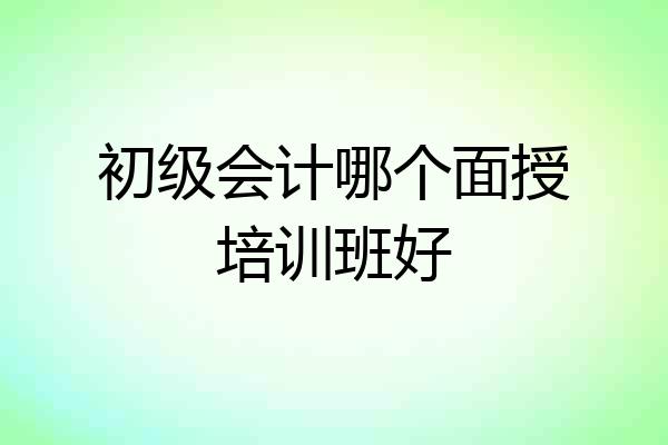 初级会计哪个面授培训班好
