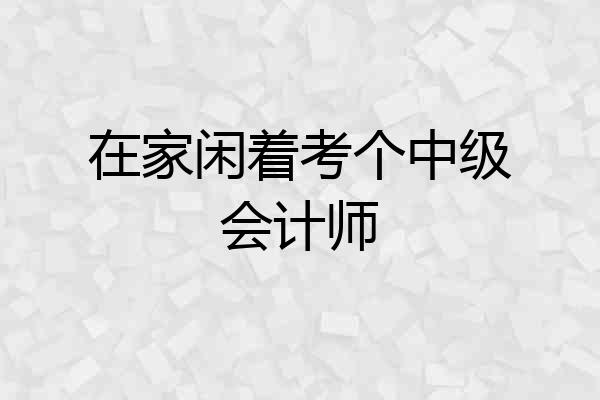 在家闲着考个中级会计师