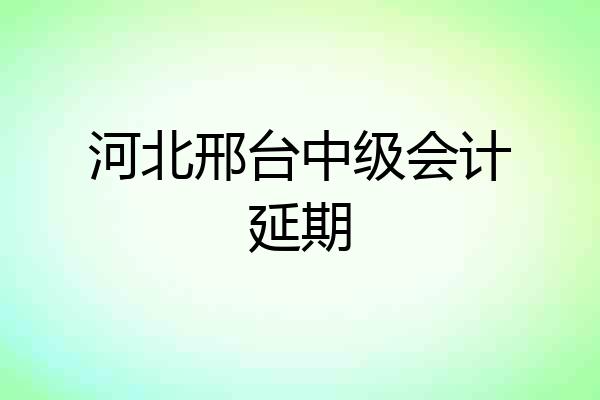 河北邢台中级会计延期