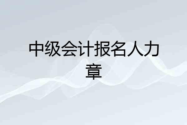 中级会计报名人力章