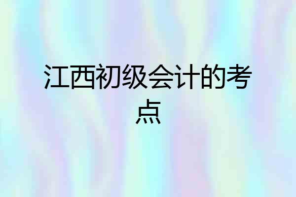 江西初级会计的考点