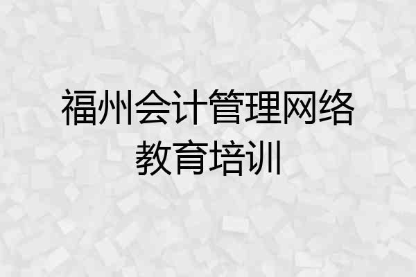 福州会计管理网络教育培训
