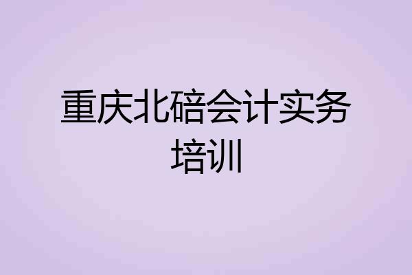重庆北碚会计实务培训