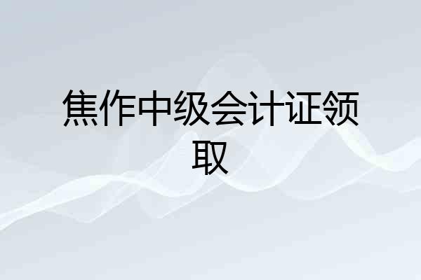 焦作中级会计证领取
