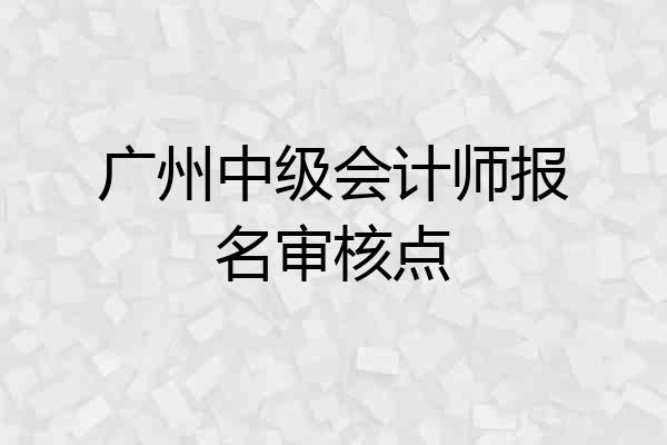 广州中级会计师报名审核点