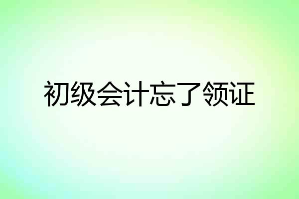 初级会计忘了领证