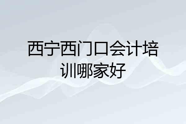 西宁西门口会计培训哪家好