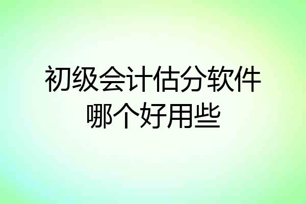 初级会计估分软件哪个好用些