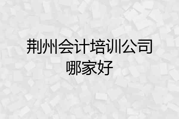 荆州会计培训公司哪家好