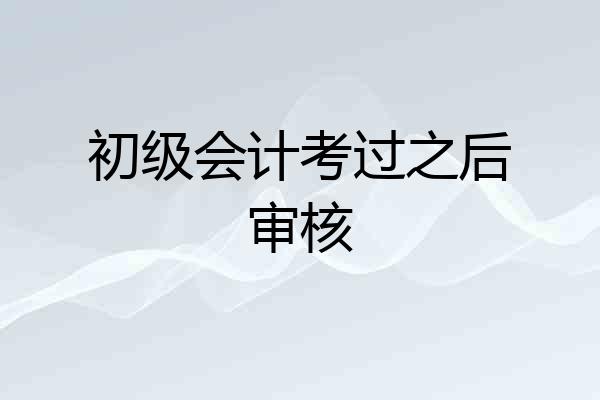 初级会计考过之后审核