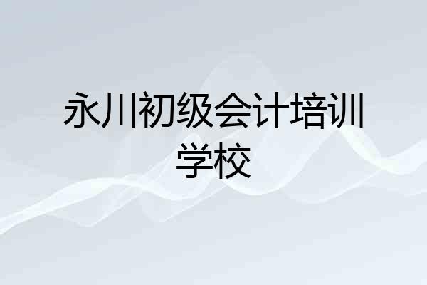 永川初级会计培训学校