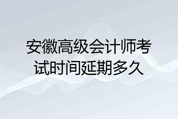 安徽高级会计师考试时间延期多久
