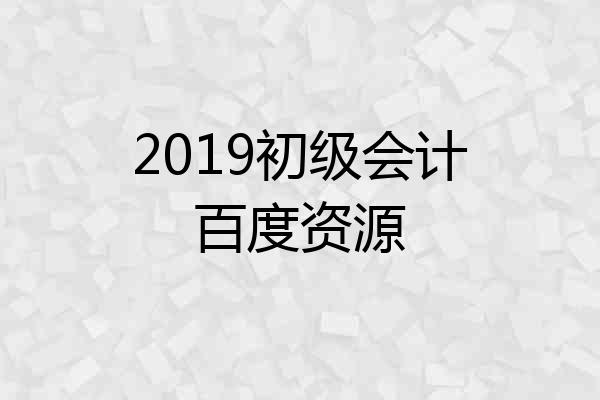 2019初级会计百度资源