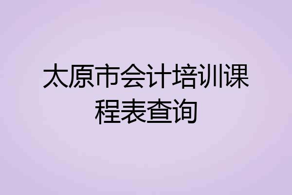 太原市会计培训课程表查询