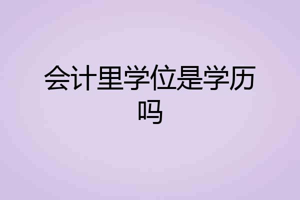 会计里学位是学历吗
