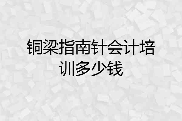 铜梁指南针会计培训多少钱