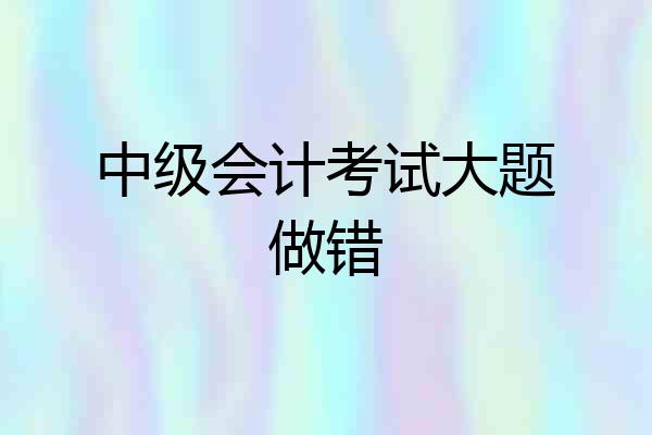 中级会计考试大题做错