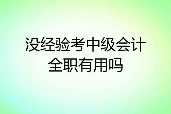 没经验考中级会计全职有用吗