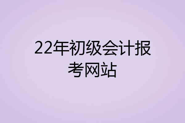 22年初级会计报考网站