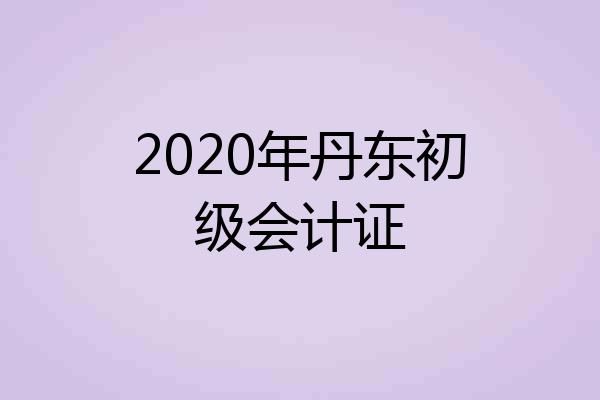 2020年丹东初级会计证