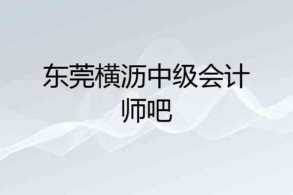东莞横沥中级会计师吧