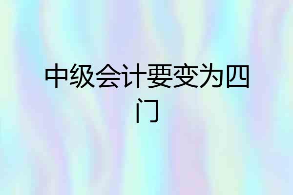 中级会计要变为四门