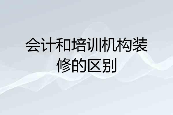 会计和培训机构装修的区别