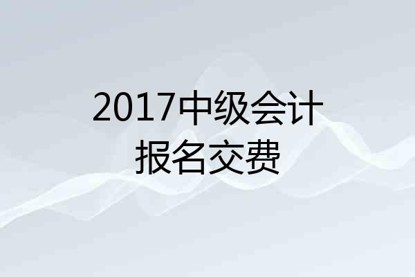 2017中级会计报名交费