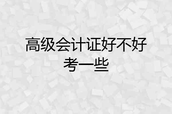 高级会计证好不好考一些