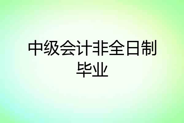 中级会计非全日制毕业