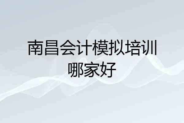 南昌会计模拟培训哪家好