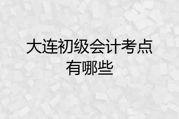 大连初级会计考点有哪些