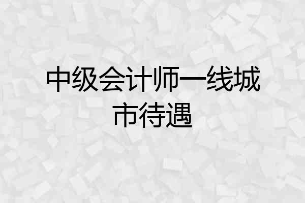 中级会计师一线城市待遇