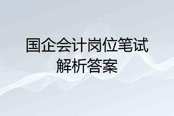 国企会计岗位笔试解析答案