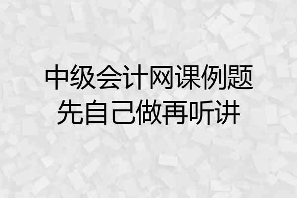 中级会计网课例题先自己做再听讲